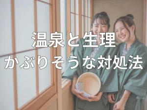 温泉と生理がかぶりそう