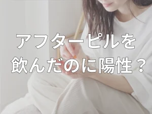 アフターピル飲んだのに陽性